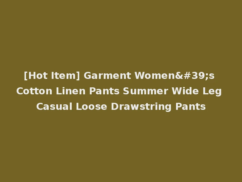 [Hot Item] Garment Women's Cotton Linen Pants Summer Wide Leg Casual Loose Drawstring Pants