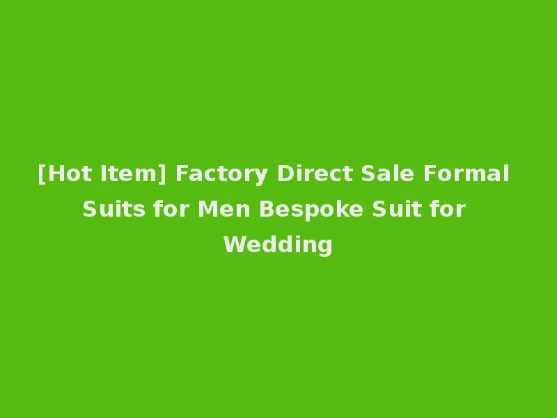 [Hot Item] Factory Direct Sale Formal Suits for Men Bespoke Suit for Wedding