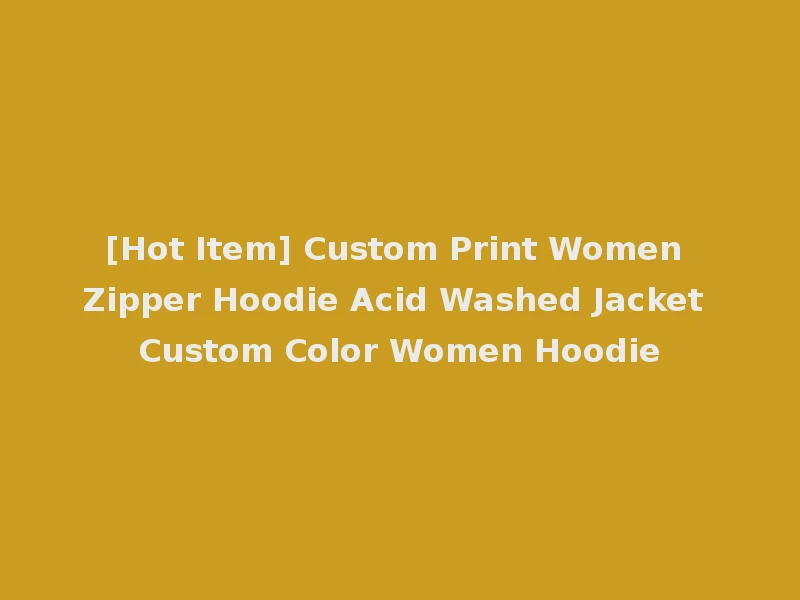 [Hot Item] Custom Print Women Zipper Hoodie Acid Washed Jacket Custom Color Women Hoodie
