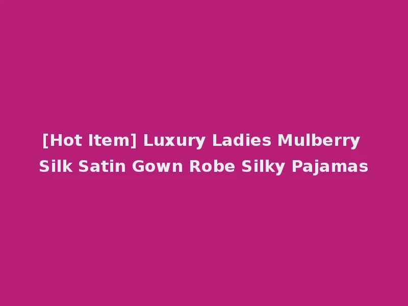 [Hot Item] Luxury Ladies Mulberry Silk Satin Gown Robe Silky Pajamas