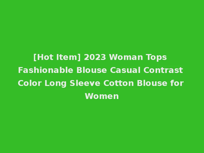 [Hot Item] 2023 Woman Tops Fashionable Blouse Casual Contrast Color Long Sleeve Cotton Blouse for Women