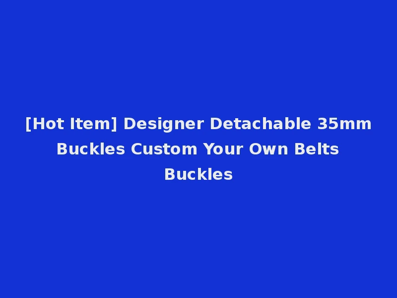 [Hot Item] Designer Detachable 35mm Buckles Custom Your Own Belts Buckles