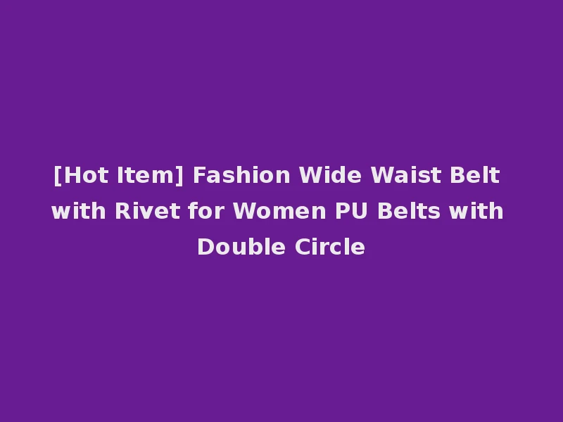 [Hot Item] Fashion Wide Waist Belt with Rivet for Women PU Belts with Double Circle