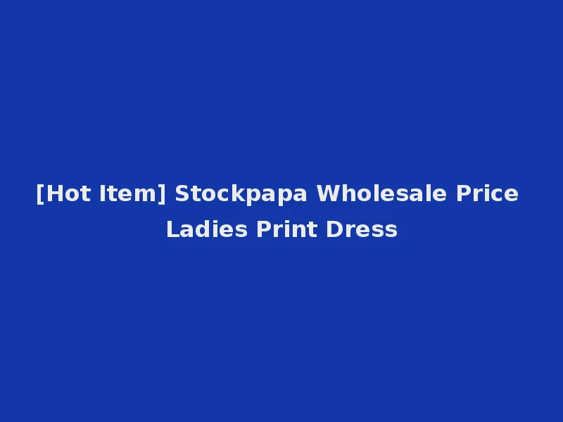 [Hot Item] Stockpapa Wholesale Price Ladies Print Dress