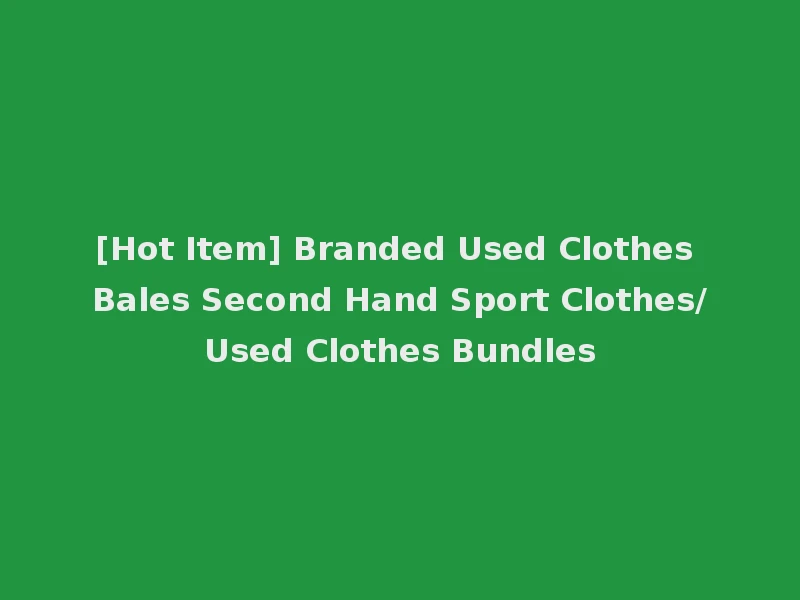 [Hot Item] Branded Used Clothes Bales Second Hand Sport Clothes/Used Clothes Bundles