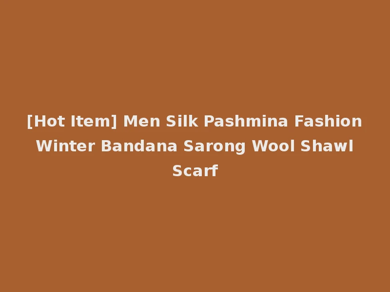 [Hot Item] Men Silk Pashmina Fashion Winter Bandana Sarong Wool Shawl Scarf