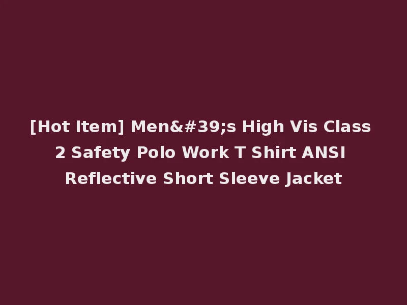 [Hot Item] Men's High Vis Class 2 Safety Polo Work T Shirt ANSI Reflective Short Sleeve Jacket