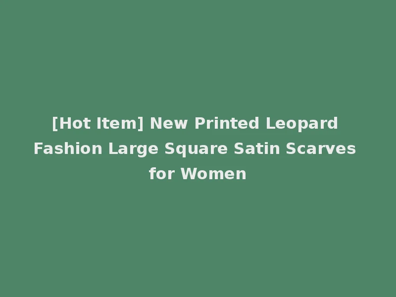 [Hot Item] New Printed Leopard Fashion Large Square Satin Scarves for Women