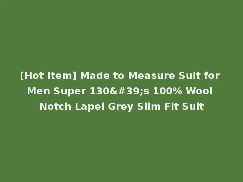 [Hot Item] Made to Measure Suit for Men Super 130's 100% Wool Notch Lapel Grey Slim Fit Suit