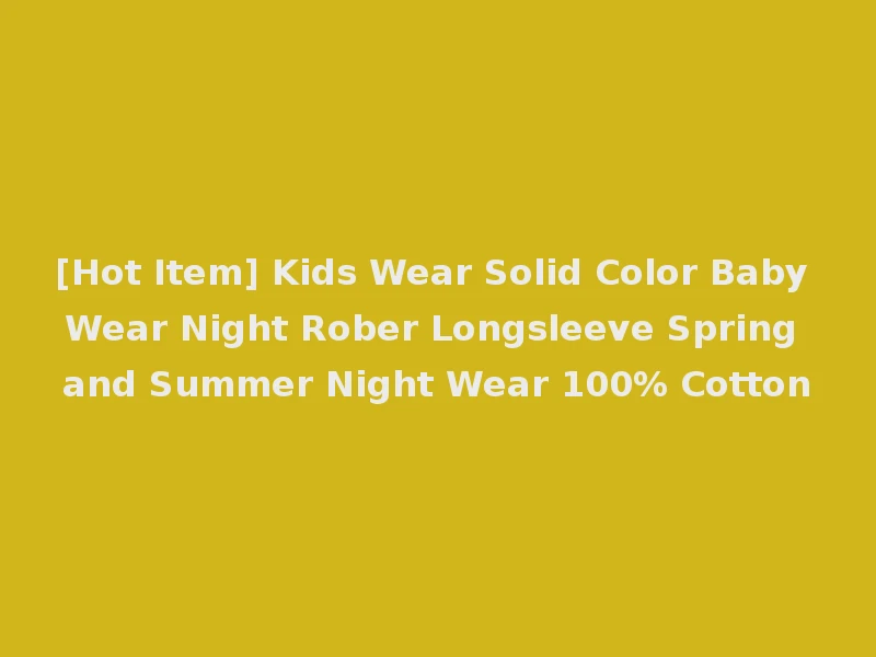 [Hot Item] Kids Wear Solid Color Baby Wear Night Rober Longsleeve Spring and Summer Night Wear 100% Cotton