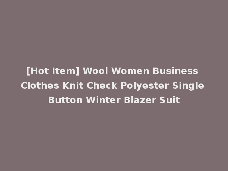 [Hot Item] Wool Women Business Clothes Knit Check Polyester Single Button Winter Blazer Suit