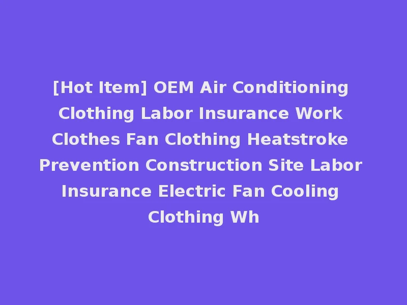 [Hot Item] OEM Air Conditioning Clothing Labor Insurance Work Clothes Fan Clothing Heatstroke Prevention Construction Site Labor Insurance Electric Fan Cooling Clothing Wh