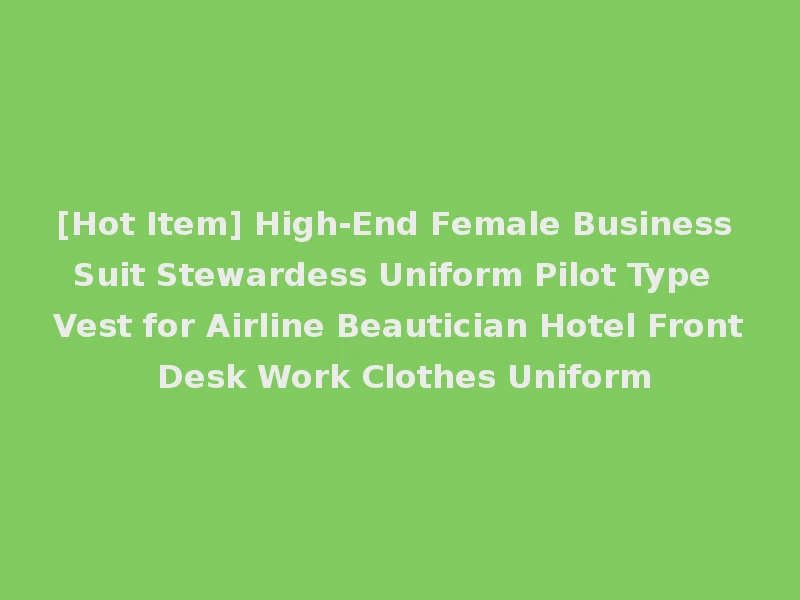 [Hot Item] High-End Female Business Suit Stewardess Uniform Pilot Type Vest for Airline Beautician Hotel Front Desk Work Clothes Uniform