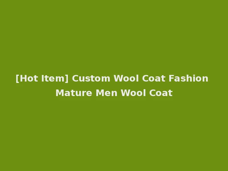 [Hot Item] Custom Wool Coat Fashion Mature Men Wool Coat