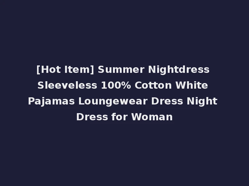 [Hot Item] Summer Nightdress Sleeveless 100% Cotton White Pajamas Loungewear Dress Night Dress for Woman
