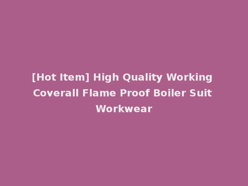 [Hot Item] High Quality Working Coverall Flame Proof Boiler Suit Workwear