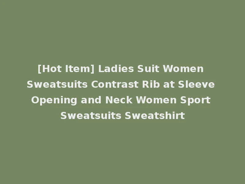 [Hot Item] Ladies Suit Women Sweatsuits Contrast Rib at Sleeve Opening and Neck Women Sport Sweatsuits Sweatshirt