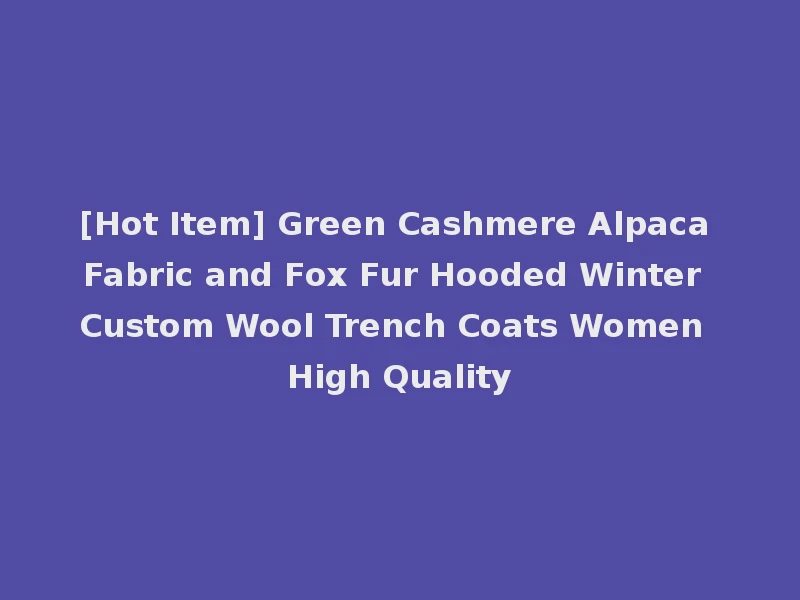 [Hot Item] Green Cashmere Alpaca Fabric and Fox Fur Hooded Winter Custom Wool Trench Coats Women High Quality
