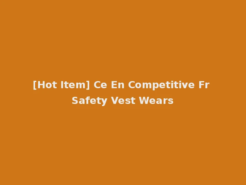 [Hot Item] Ce En Competitive Fr Safety Vest Wears