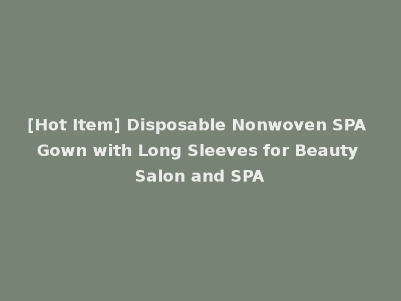 [Hot Item] Disposable Nonwoven SPA Gown with Long Sleeves for Beauty Salon and SPA