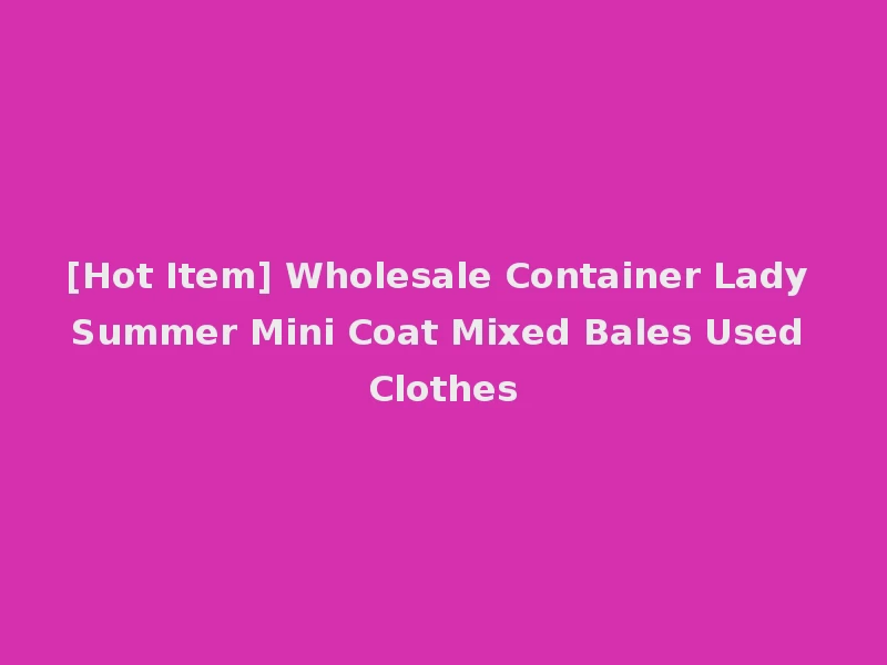 [Hot Item] Wholesale Container Lady Summer Mini Coat Mixed Bales Used Clothes