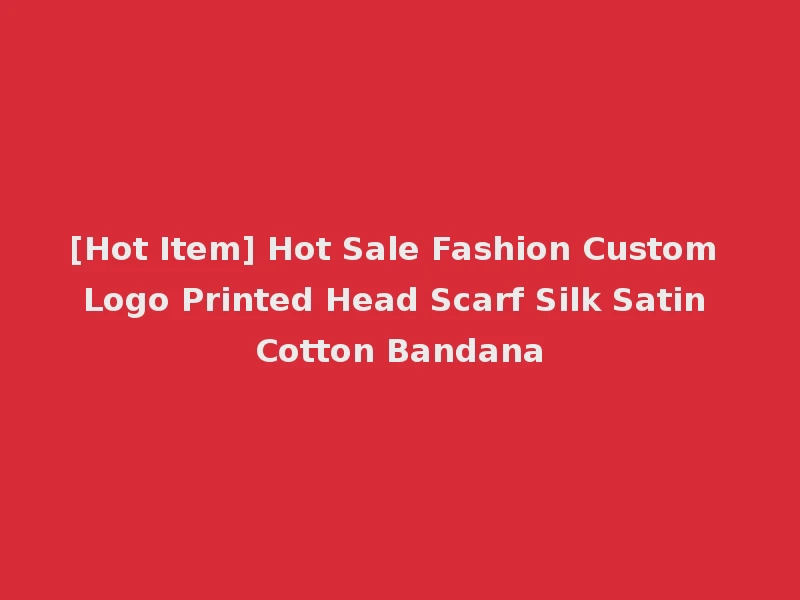 [Hot Item] Hot Sale Fashion Custom Logo Printed Head Scarf Silk Satin Cotton Bandana