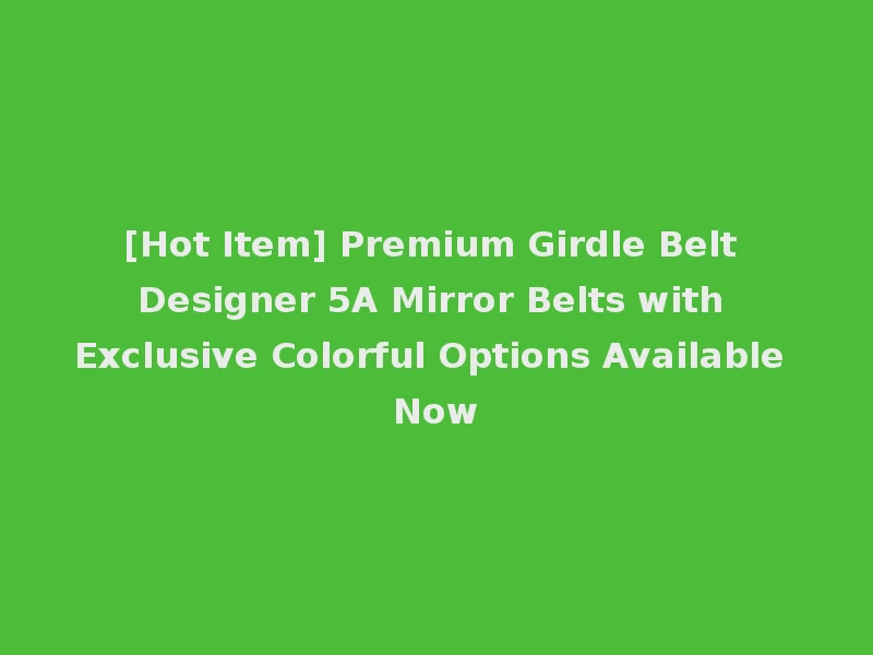 [Hot Item] Premium Girdle Belt Designer 5A Mirror Belts with Exclusive Colorful Options Available Now