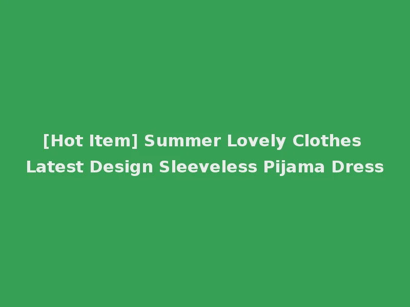 [Hot Item] Summer Lovely Clothes Latest Design Sleeveless Pijama Dress