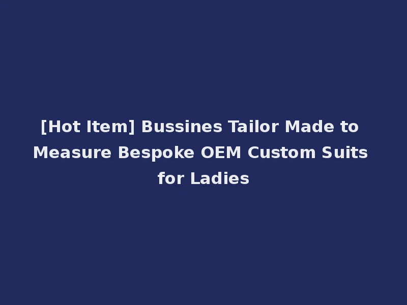[Hot Item] Bussines Tailor Made to Measure Bespoke OEM Custom Suits for Ladies