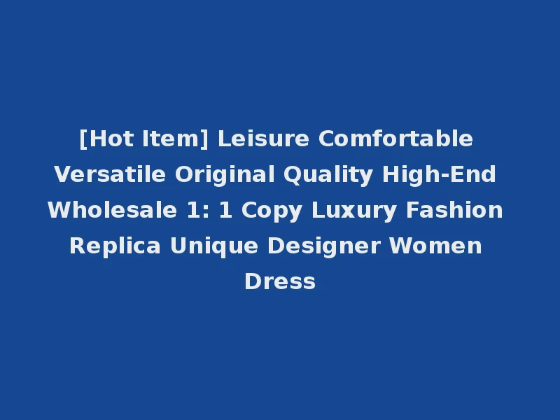 [Hot Item] Leisure Comfortable Versatile Original Quality High-End Wholesale 1: 1 Copy Luxury Fashion Replica Unique Designer Women Dress