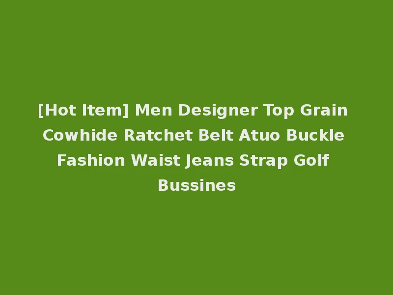 [Hot Item] Men Designer Top Grain Cowhide Ratchet Belt Atuo Buckle Fashion Waist Jeans Strap Golf Bussines