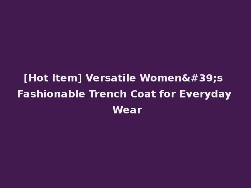 [Hot Item] Versatile Women's Fashionable Trench Coat for Everyday Wear