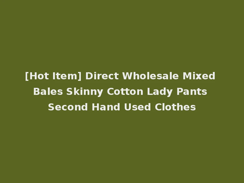 [Hot Item] Direct Wholesale Mixed Bales Skinny Cotton Lady Pants Second Hand Used Clothes