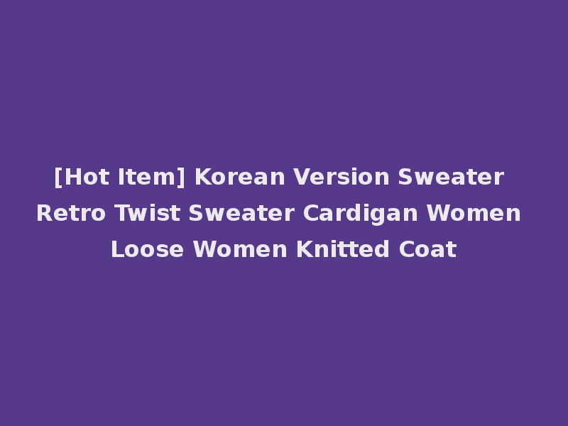 [Hot Item] Korean Version Sweater Retro Twist Sweater Cardigan Women Loose Women Knitted Coat