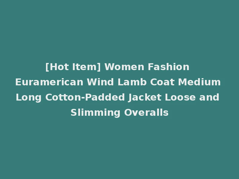 [Hot Item] Women Fashion Euramerican Wind Lamb Coat Medium Long Cotton-Padded Jacket Loose and Slimming Overalls