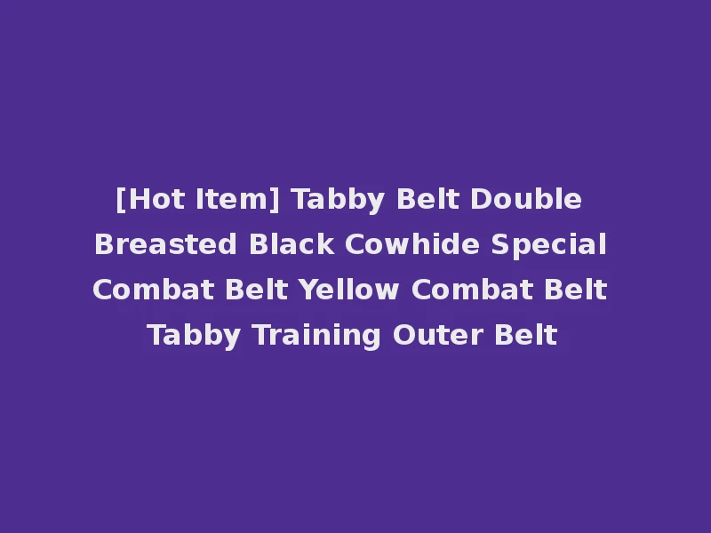 [Hot Item] Tabby Belt Double Breasted Black Cowhide Special Combat Belt Yellow Combat Belt Tabby Training Outer Belt