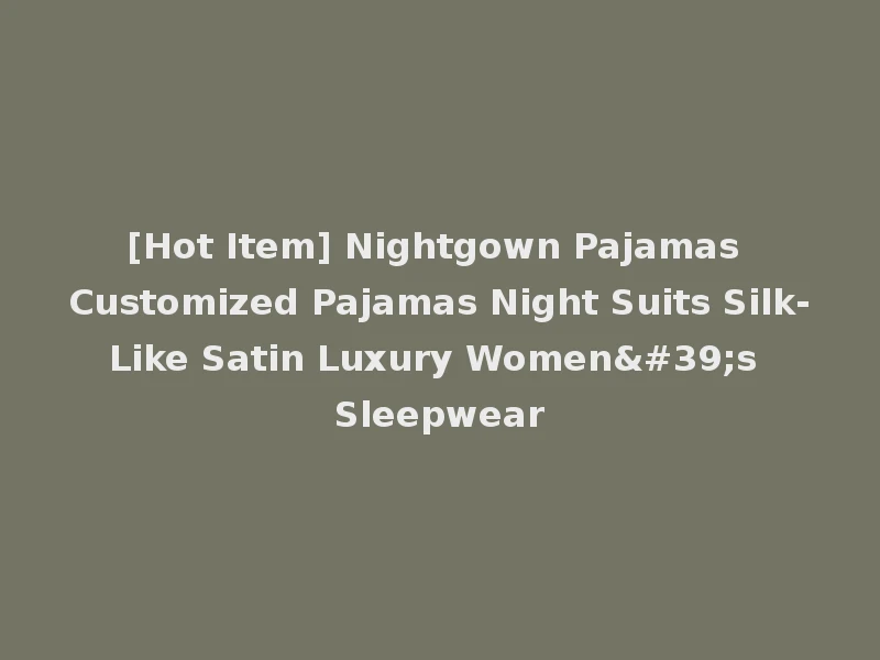 [Hot Item] Nightgown Pajamas Customized Pajamas Night Suits Silk-Like Satin Luxury Women's Sleepwear