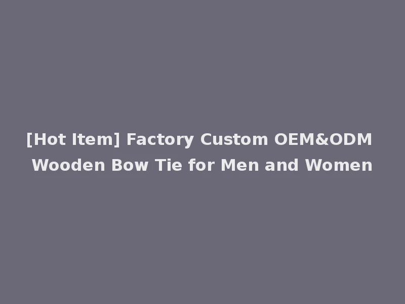 [Hot Item] Factory Custom OEM&ODM Wooden Bow Tie for Men and Women