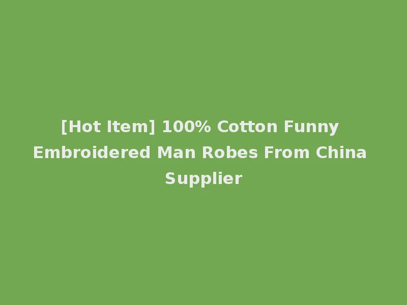 [Hot Item] 100% Cotton Funny Embroidered Man Robes From China Supplier