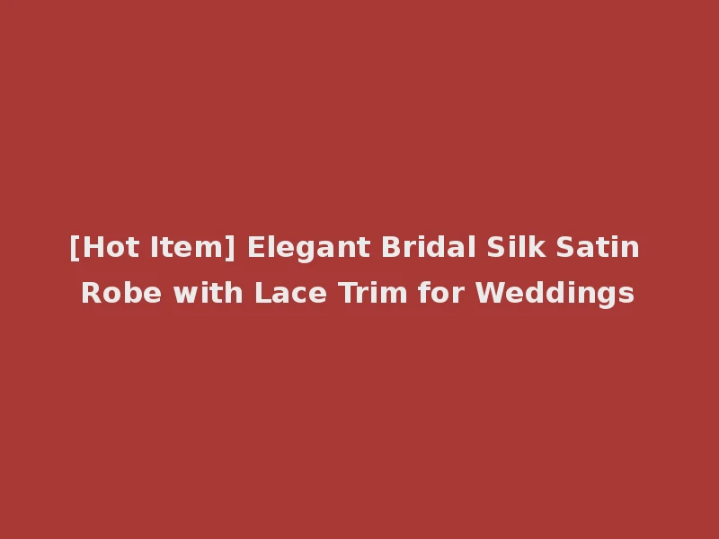 [Hot Item] Elegant Bridal Silk Satin Robe with Lace Trim for Weddings