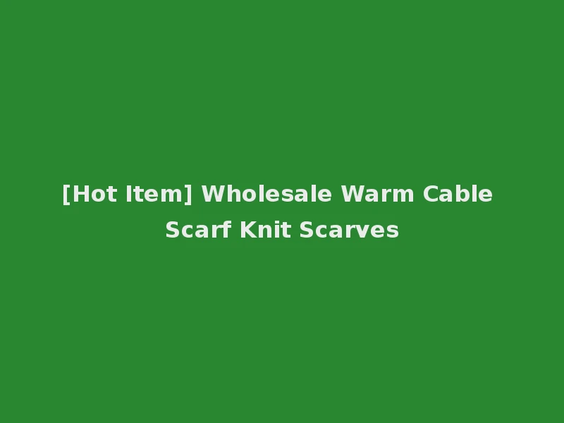 [Hot Item] Wholesale Warm Cable Scarf Knit Scarves