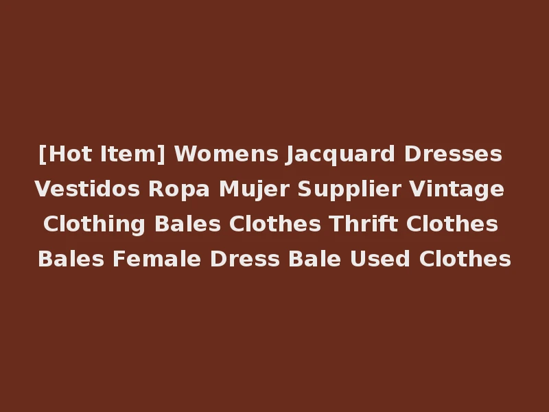 [Hot Item] Womens Jacquard Dresses Vestidos Ropa Mujer Supplier Vintage Clothing Bales Clothes Thrift Clothes Bales Female Dress Bale Used Clothes