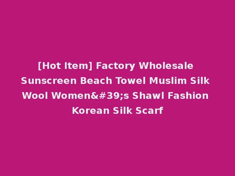 [Hot Item] Factory Wholesale Sunscreen Beach Towel Muslim Silk Wool Women's Shawl Fashion Korean Silk Scarf