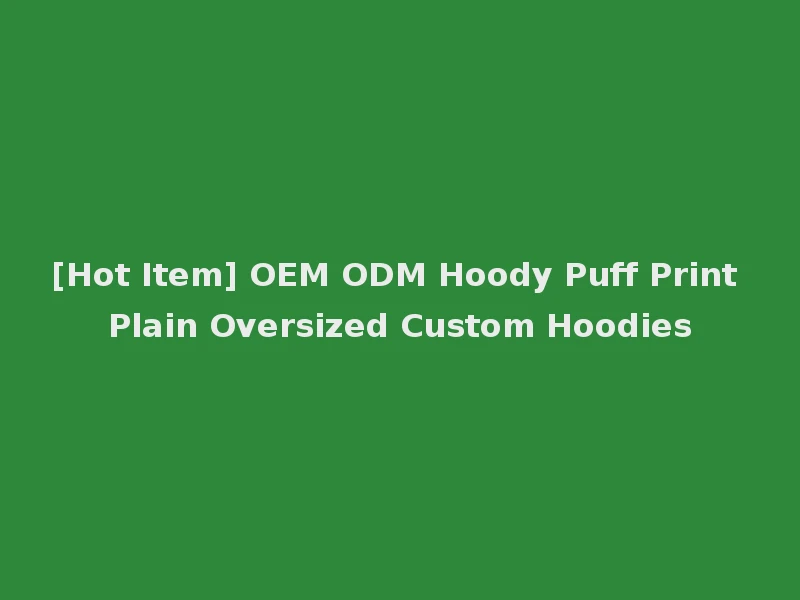 [Hot Item] OEM ODM Hoody Puff Print Plain Oversized Custom Hoodies