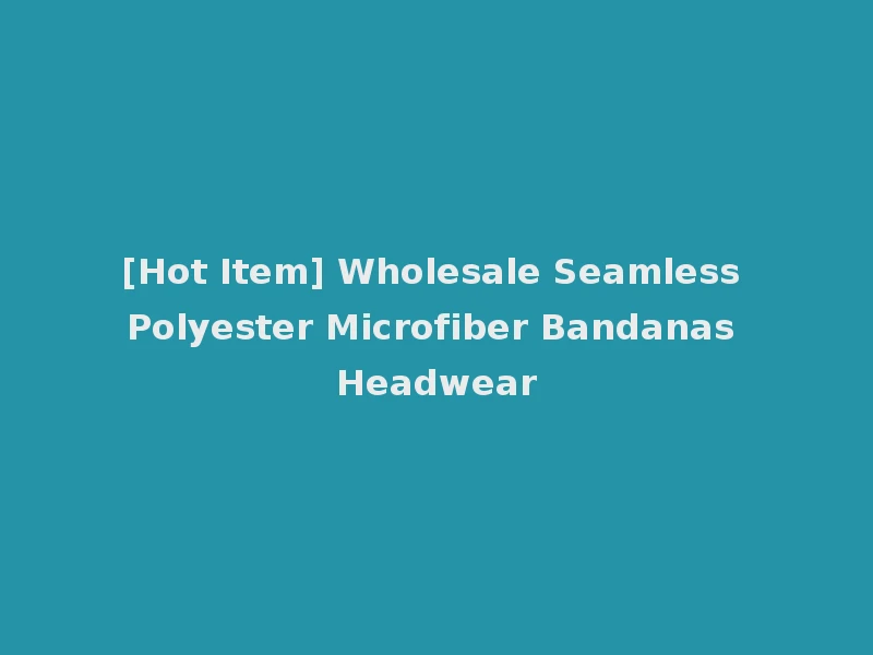 [Hot Item] Wholesale Seamless Polyester Microfiber Bandanas Headwear