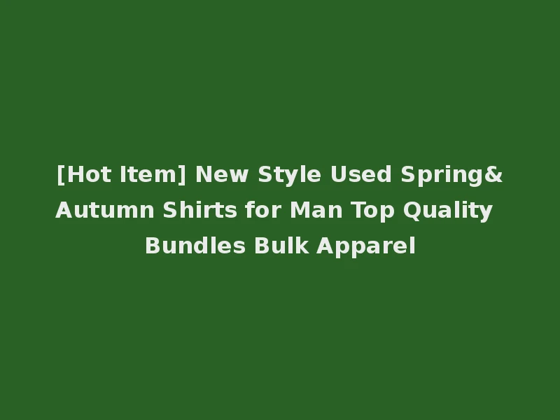 [Hot Item] New Style Used Spring&Autumn Shirts for Man Top Quality Bundles Bulk Apparel