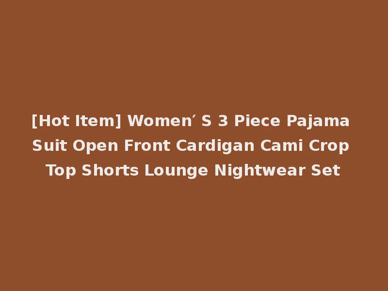 [Hot Item] Women′ S 3 Piece Pajama Suit Open Front Cardigan Cami Crop Top Shorts Lounge Nightwear Set