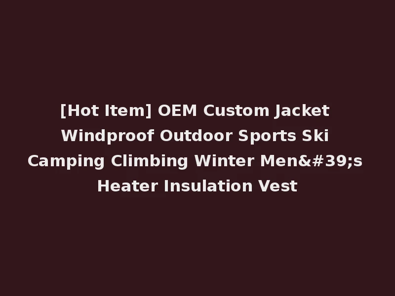 [Hot Item] OEM Custom Jacket Windproof Outdoor Sports Ski Camping Climbing Winter Men's Heater Insulation Vest