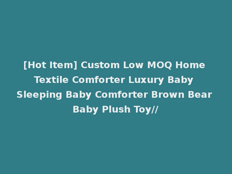 [Hot Item] Custom Low MOQ Home Textile Comforter Luxury Baby Sleeping Baby Comforter Brown Bear Baby Plush Toy//