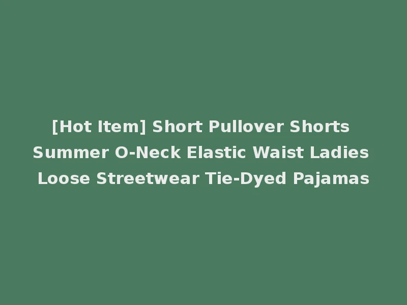 [Hot Item] Short Pullover Shorts Summer O-Neck Elastic Waist Ladies Loose Streetwear Tie-Dyed Pajamas
